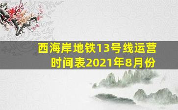 西海岸地铁13号线运营时间表2021年8月份