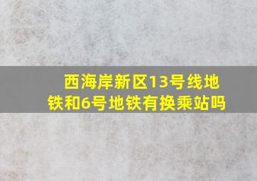 西海岸新区13号线地铁和6号地铁有换乘站吗