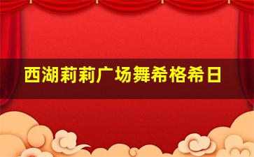 西湖莉莉广场舞希格希日