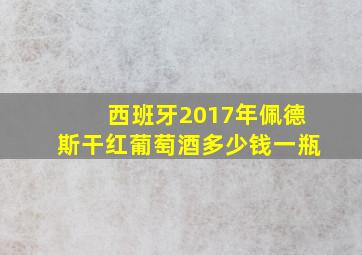 西班牙2017年佩德斯干红葡萄酒多少钱一瓶