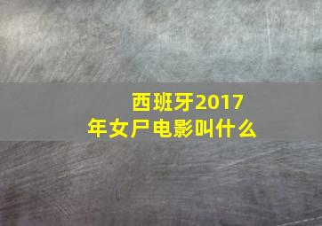 西班牙2017年女尸电影叫什么