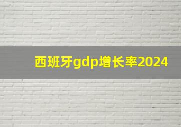 西班牙gdp增长率2024