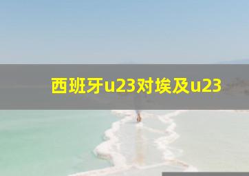 西班牙u23对埃及u23