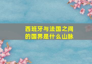 西班牙与法国之间的国界是什么山脉