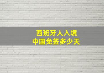 西班牙人入境中国免签多少天