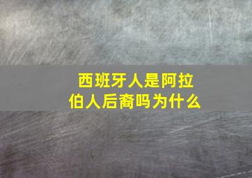 西班牙人是阿拉伯人后裔吗为什么