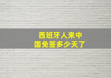 西班牙人来中国免签多少天了