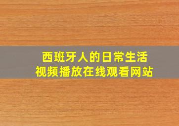 西班牙人的日常生活视频播放在线观看网站