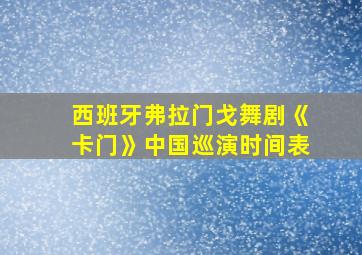 西班牙弗拉门戈舞剧《卡门》中国巡演时间表