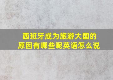 西班牙成为旅游大国的原因有哪些呢英语怎么说