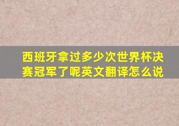 西班牙拿过多少次世界杯决赛冠军了呢英文翻译怎么说