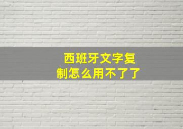 西班牙文字复制怎么用不了了