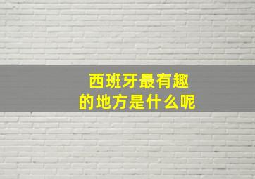 西班牙最有趣的地方是什么呢