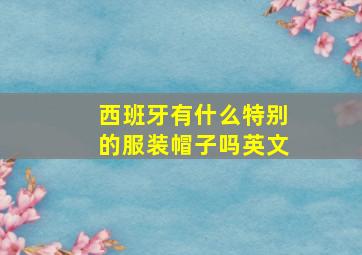 西班牙有什么特别的服装帽子吗英文