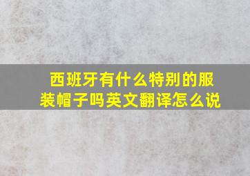 西班牙有什么特别的服装帽子吗英文翻译怎么说