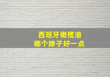 西班牙橄榄油哪个牌子好一点