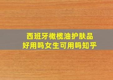 西班牙橄榄油护肤品好用吗女生可用吗知乎