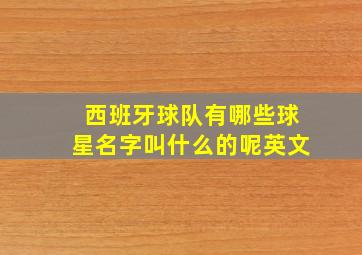 西班牙球队有哪些球星名字叫什么的呢英文