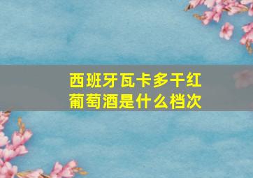 西班牙瓦卡多干红葡萄酒是什么档次