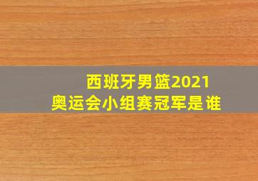 西班牙男篮2021奥运会小组赛冠军是谁