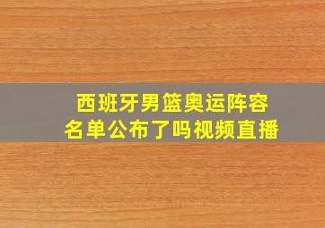 西班牙男篮奥运阵容名单公布了吗视频直播