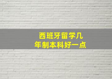 西班牙留学几年制本科好一点