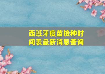 西班牙疫苗接种时间表最新消息查询