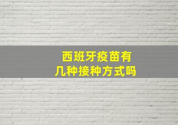 西班牙疫苗有几种接种方式吗