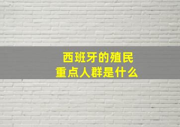 西班牙的殖民重点人群是什么