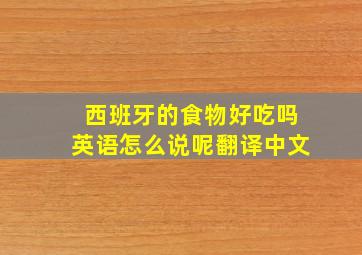 西班牙的食物好吃吗英语怎么说呢翻译中文