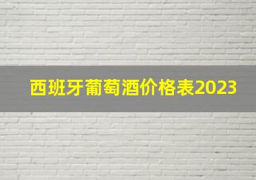 西班牙葡萄酒价格表2023