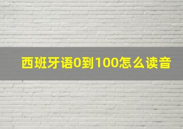 西班牙语0到100怎么读音