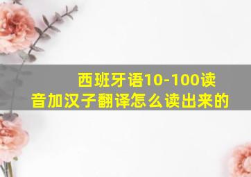 西班牙语10-100读音加汉子翻译怎么读出来的