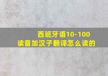 西班牙语10-100读音加汉子翻译怎么读的