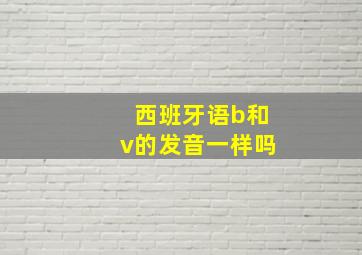 西班牙语b和v的发音一样吗