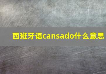 西班牙语cansado什么意思