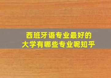 西班牙语专业最好的大学有哪些专业呢知乎