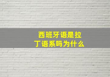 西班牙语是拉丁语系吗为什么