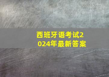 西班牙语考试2024年最新答案