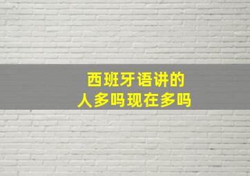 西班牙语讲的人多吗现在多吗