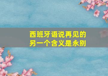 西班牙语说再见的另一个含义是永别