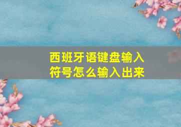 西班牙语键盘输入符号怎么输入出来