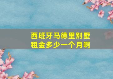 西班牙马德里别墅租金多少一个月啊