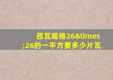 西瓦规格26×26的一平方要多少片瓦