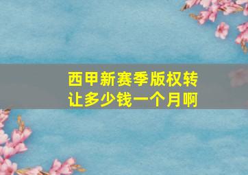 西甲新赛季版权转让多少钱一个月啊