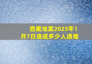 西藏地震2025年1月7日造成多少人遇难