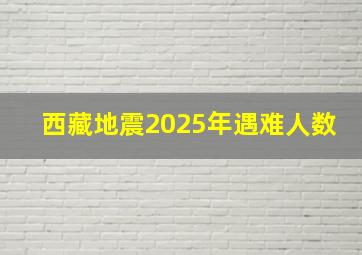 西藏地震2025年遇难人数