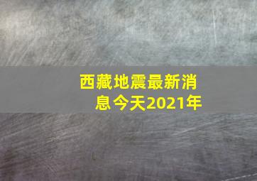 西藏地震最新消息今天2021年