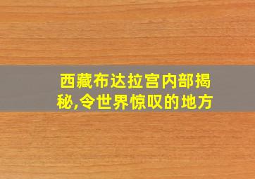 西藏布达拉宫内部揭秘,令世界惊叹的地方