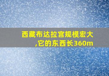 西藏布达拉宫规模宏大,它的东西长360m